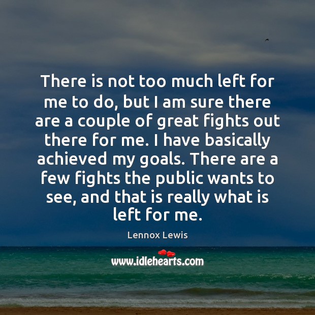 There is not too much left for me to do, but I Lennox Lewis Picture Quote