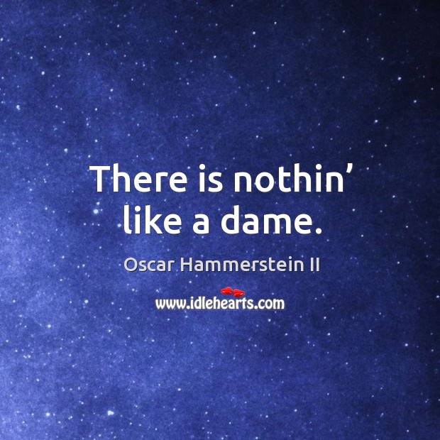 There is nothin’ like a dame. Oscar Hammerstein II Picture Quote