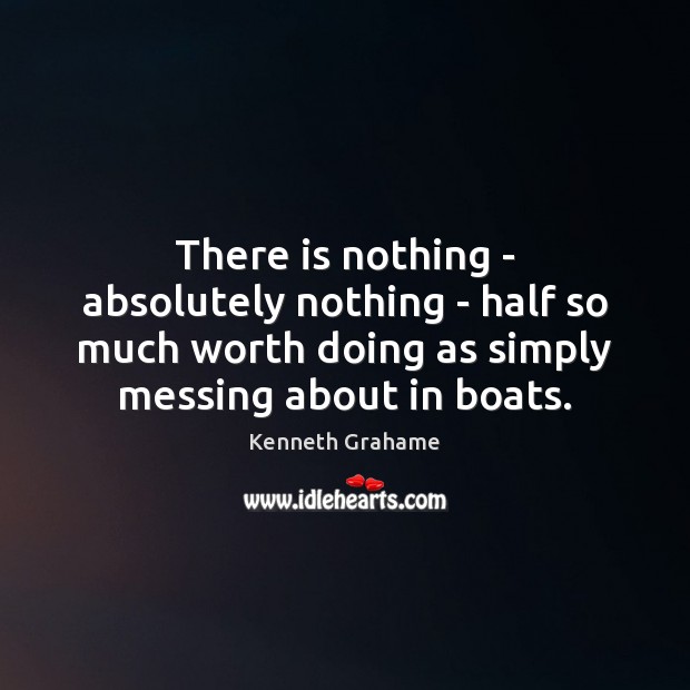 There is nothing – absolutely nothing – half so much worth doing Kenneth Grahame Picture Quote