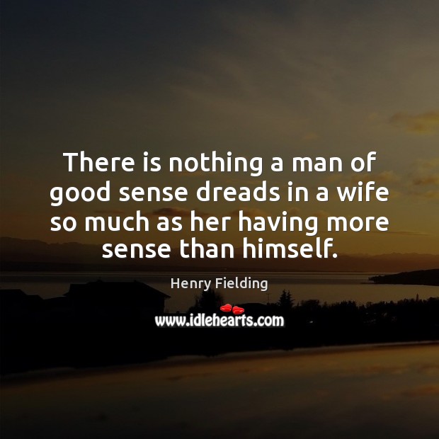 There is nothing a man of good sense dreads in a wife Henry Fielding Picture Quote