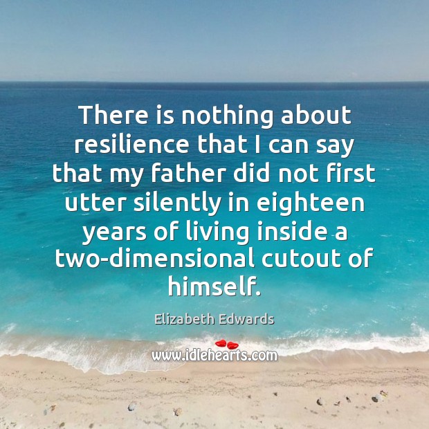 There is nothing about resilience that I can say that my father Elizabeth Edwards Picture Quote