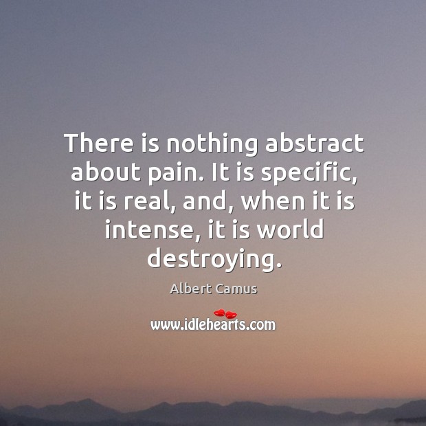 There is nothing abstract about pain. It is specific, it is real, Albert Camus Picture Quote