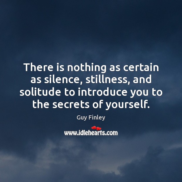 There is nothing as certain as silence, stillness, and solitude to introduce Guy Finley Picture Quote