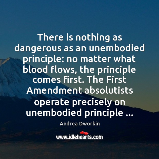 There is nothing as dangerous as an unembodied principle: no matter what Andrea Dworkin Picture Quote