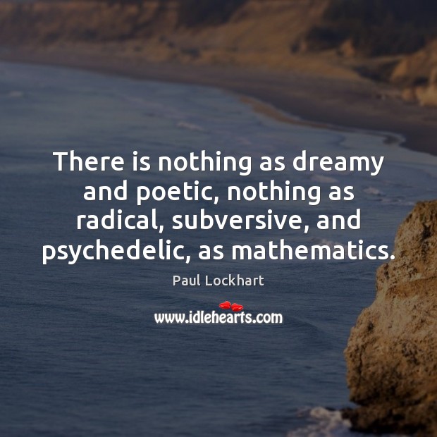 There is nothing as dreamy and poetic, nothing as radical, subversive, and Paul Lockhart Picture Quote