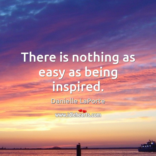 There is nothing as easy as being inspired. Danielle LaPorte Picture Quote