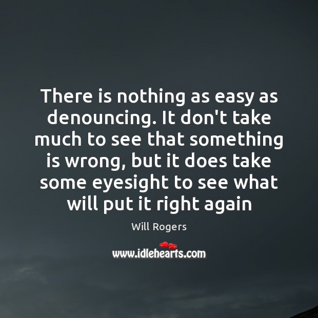 There is nothing as easy as denouncing. It don’t take much to Will Rogers Picture Quote