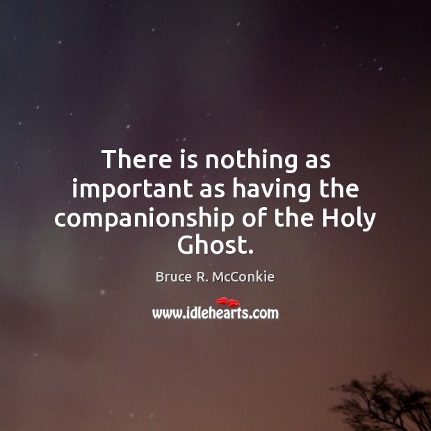 There is nothing as important as having the companionship of the Holy Ghost. Bruce R. McConkie Picture Quote