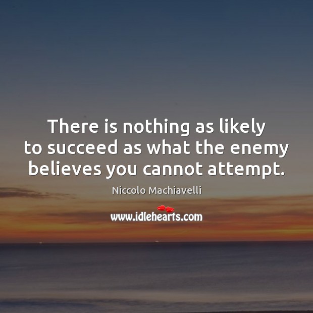 There is nothing as likely to succeed as what the enemy believes you cannot attempt. Niccolo Machiavelli Picture Quote