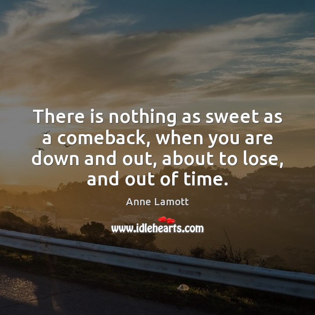 There is nothing as sweet as a comeback, when you are down Anne Lamott Picture Quote