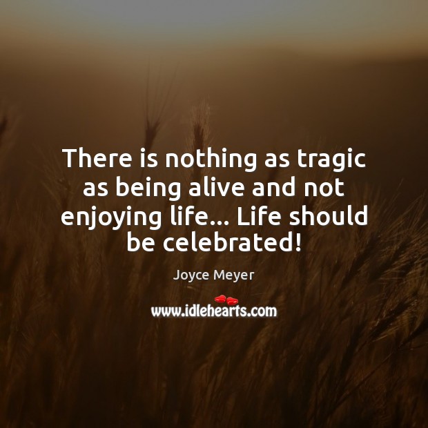 There is nothing as tragic as being alive and not enjoying life… Image