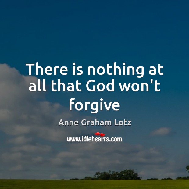 There is nothing at all that God won’t forgive Anne Graham Lotz Picture Quote
