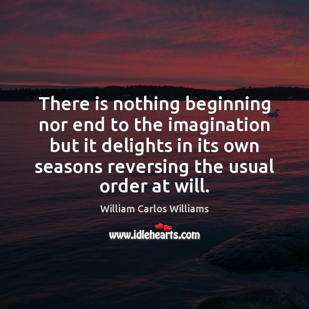 There is nothing beginning nor end to the imagination but it delights William Carlos Williams Picture Quote