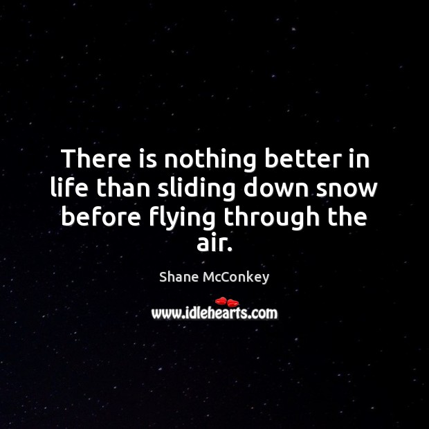 There is nothing better in life than sliding down snow before flying through the air. Shane McConkey Picture Quote