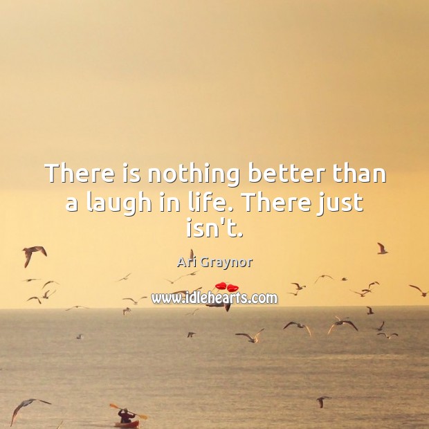There is nothing better than a laugh in life. There just isn’t. Ari Graynor Picture Quote