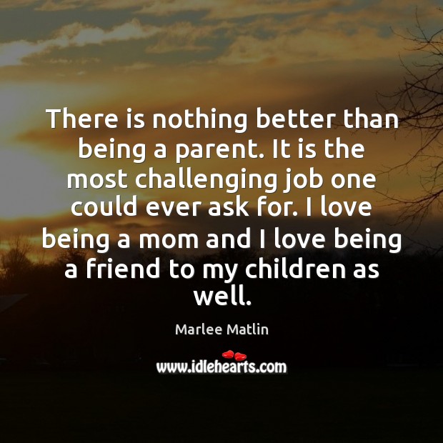 There is nothing better than being a parent. It is the most Marlee Matlin Picture Quote