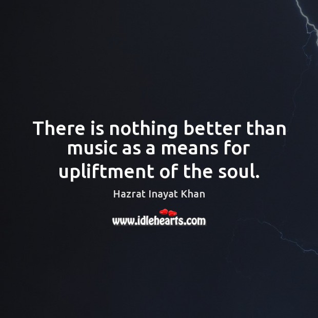 There is nothing better than music as a means for upliftment of the soul. Hazrat Inayat Khan Picture Quote