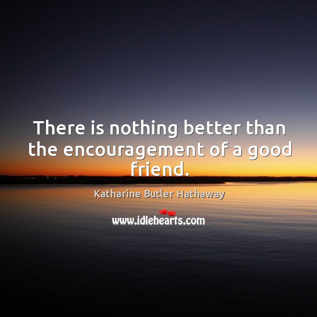 There is nothing better than the encouragement of a good friend. Katharine Butler Hathaway Picture Quote