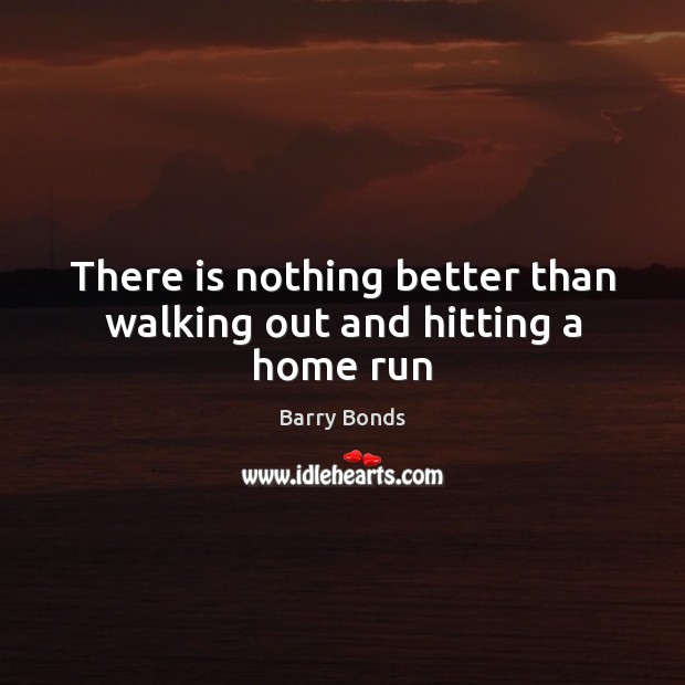 There is nothing better than walking out and hitting a home run Barry Bonds Picture Quote