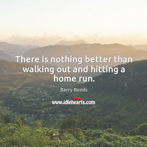 There is nothing better than walking out and hitting a home run. Barry Bonds Picture Quote