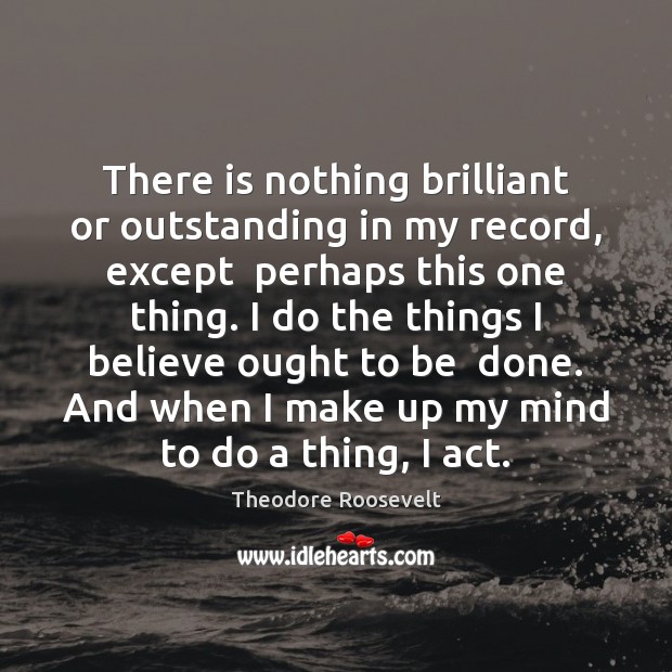 There is nothing brilliant or outstanding in my record, except  perhaps this Theodore Roosevelt Picture Quote