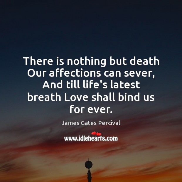 There is nothing but death Our affections can sever, And till life’s James Gates Percival Picture Quote