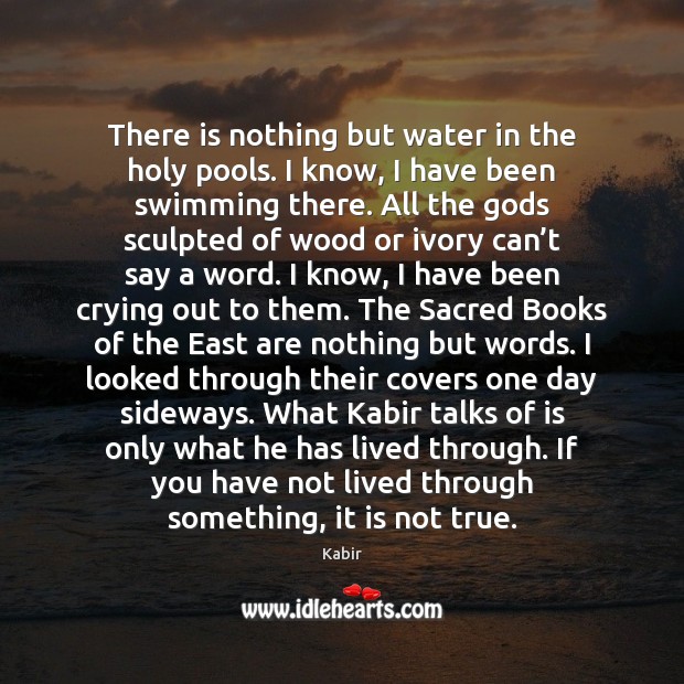 There is nothing but water in the holy pools. I know, I Kabir Picture Quote