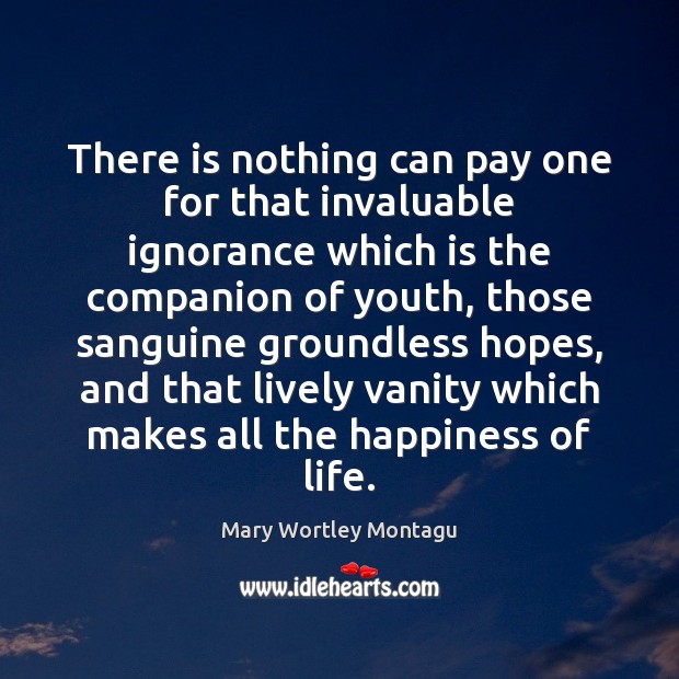 There is nothing can pay one for that invaluable ignorance which is Mary Wortley Montagu Picture Quote