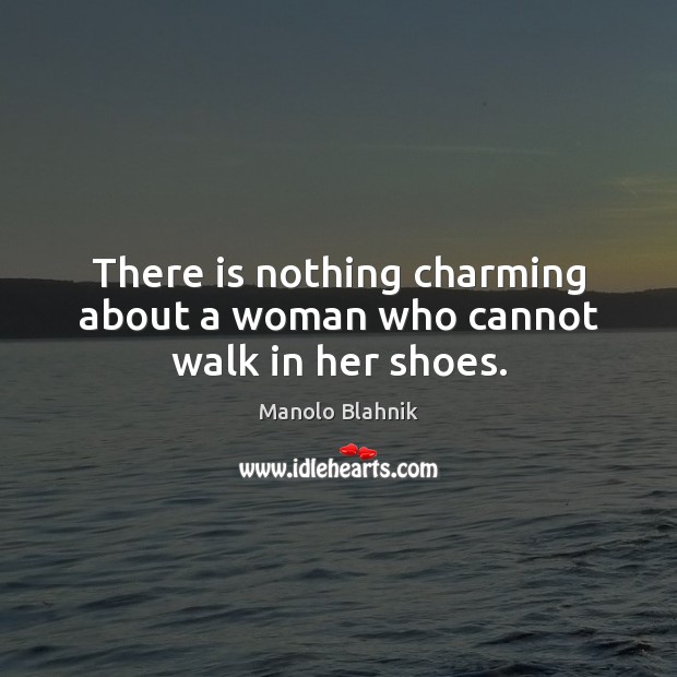 There is nothing charming about a woman who cannot walk in her shoes. Image