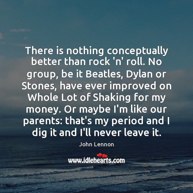 There is nothing conceptually better than rock ‘n’ roll. No group, be John Lennon Picture Quote
