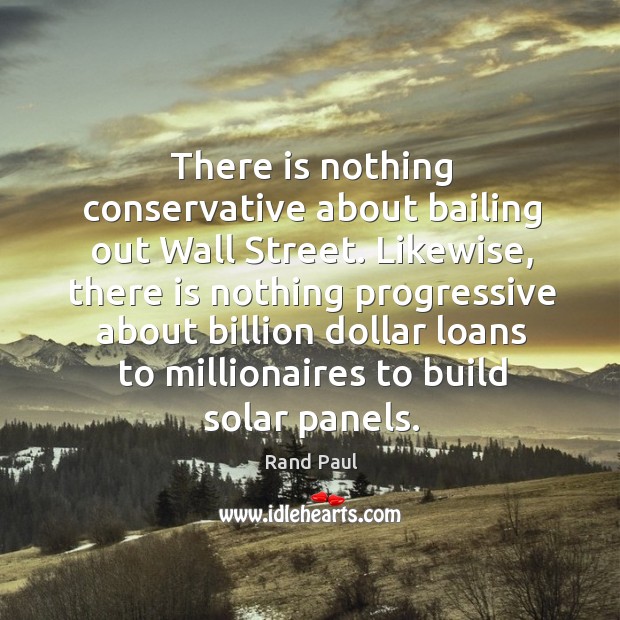 There is nothing conservative about bailing out Wall Street. Likewise, there is Rand Paul Picture Quote
