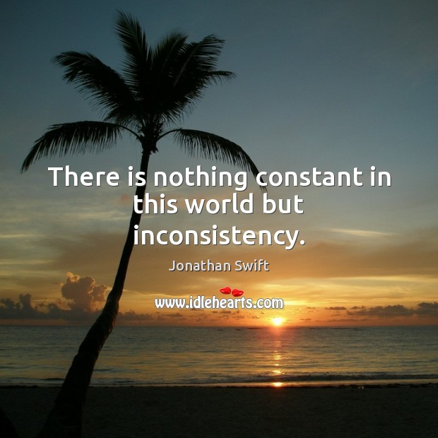 There is nothing constant in this world but inconsistency. Jonathan Swift Picture Quote