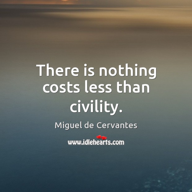There is nothing costs less than civility. Miguel de Cervantes Picture Quote