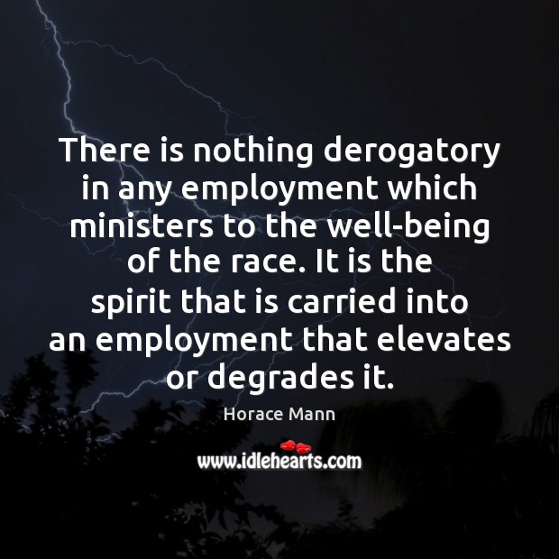 There is nothing derogatory in any employment which ministers to the well-being Horace Mann Picture Quote