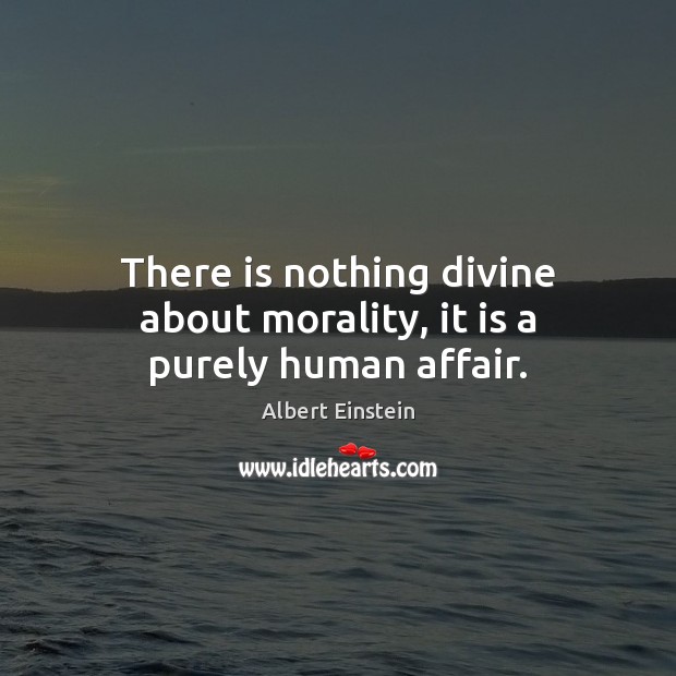 There is nothing divine about morality, it is a purely human affair. Image