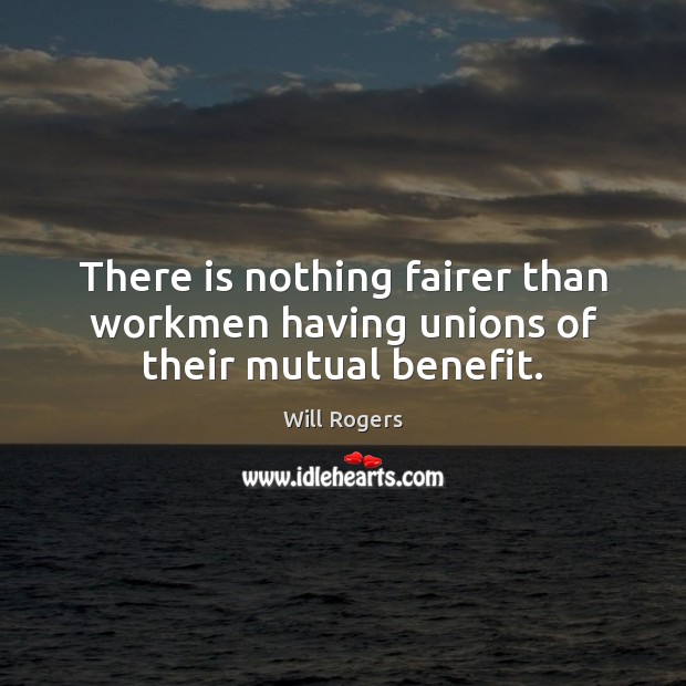 There is nothing fairer than workmen having unions of their mutual benefit. Image