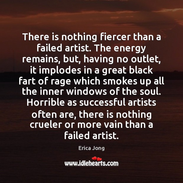 There is nothing fiercer than a failed artist. The energy remains, but, Erica Jong Picture Quote