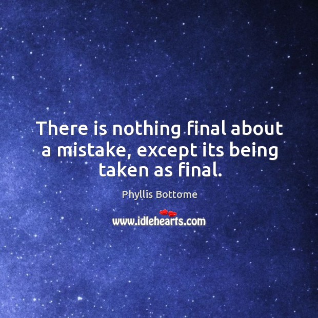 There is nothing final about a mistake, except its being taken as final. Phyllis Bottome Picture Quote