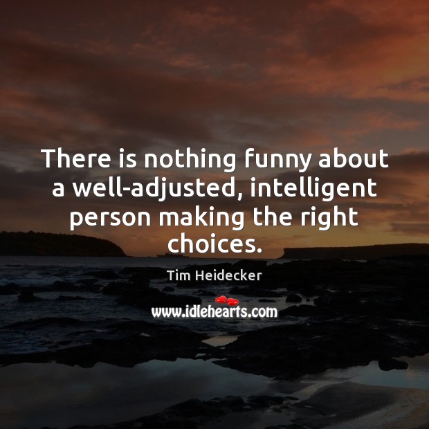 There is nothing funny about a well-adjusted, intelligent person making the right choices. Tim Heidecker Picture Quote
