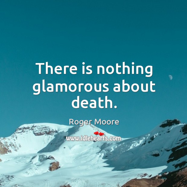 There is nothing glamorous about death. Roger Moore Picture Quote