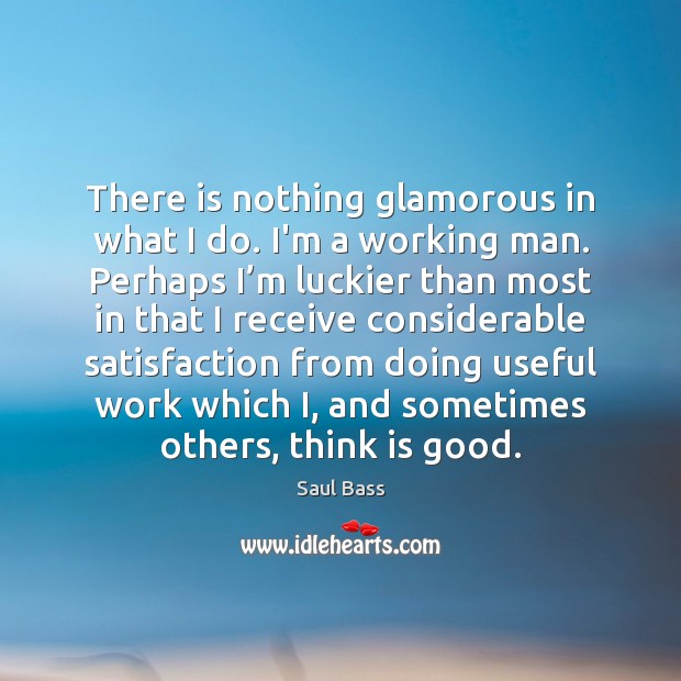 There is nothing glamorous in what I do. I’m a working man. Saul Bass Picture Quote