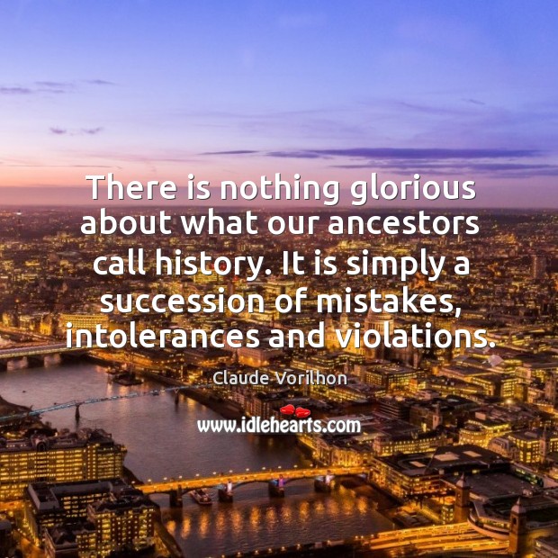 There is nothing glorious about what our ancestors call history. Claude Vorilhon Picture Quote