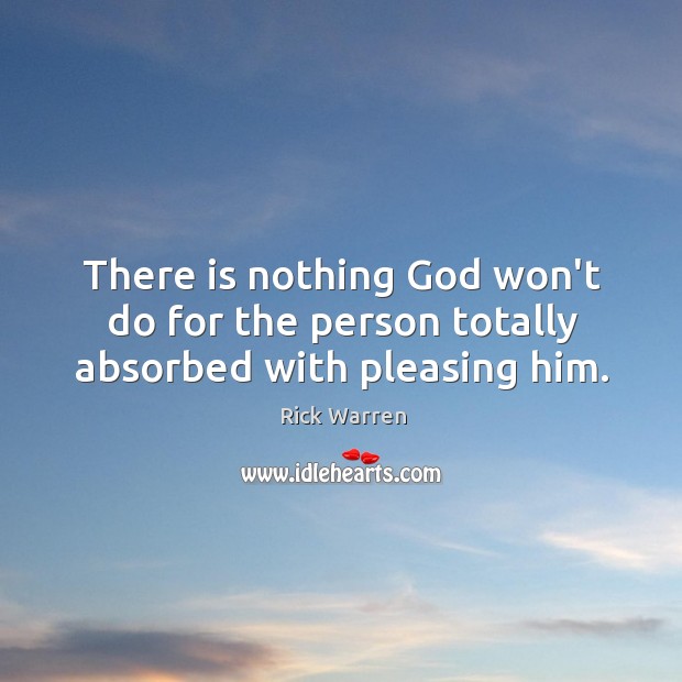 There is nothing God won’t do for the person totally absorbed with pleasing him. Rick Warren Picture Quote