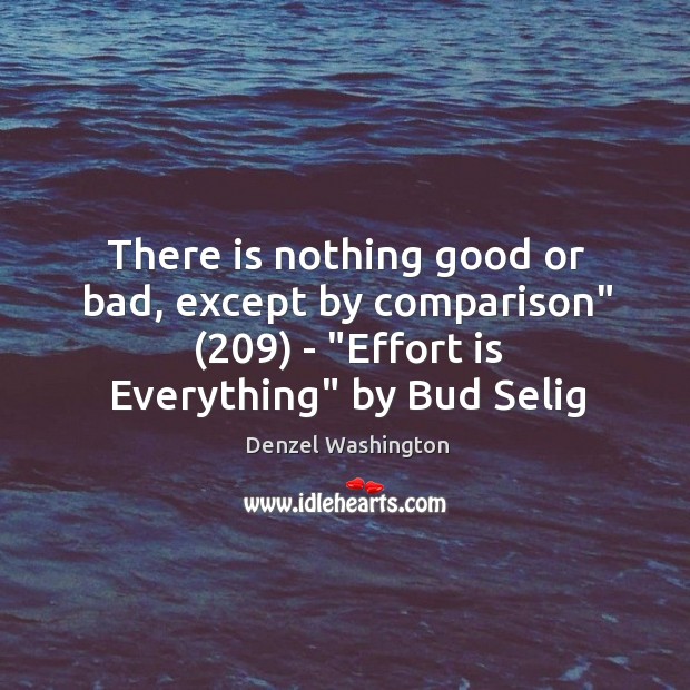 There is nothing good or bad, except by comparison” (209) – “Effort is Denzel Washington Picture Quote