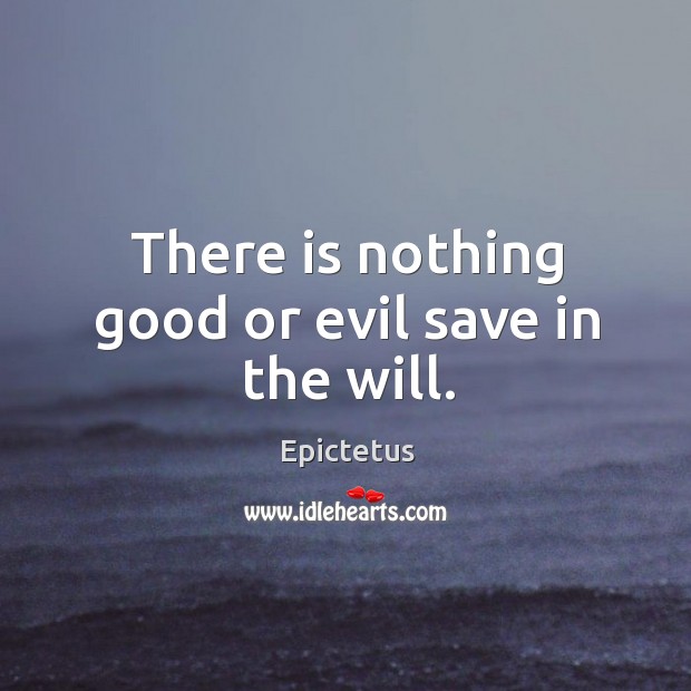 There is nothing good or evil save in the will. Epictetus Picture Quote