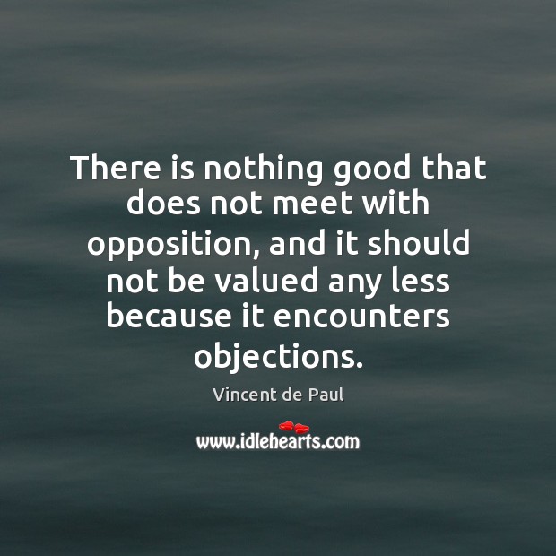 There is nothing good that does not meet with opposition, and it Vincent de Paul Picture Quote