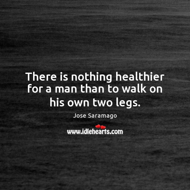 There is nothing healthier for a man than to walk on his own two legs. Image