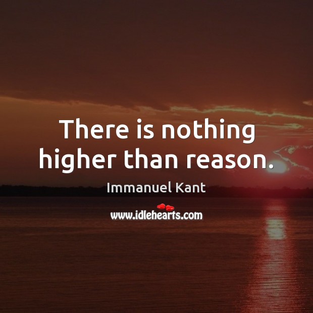 There is nothing higher than reason. Immanuel Kant Picture Quote