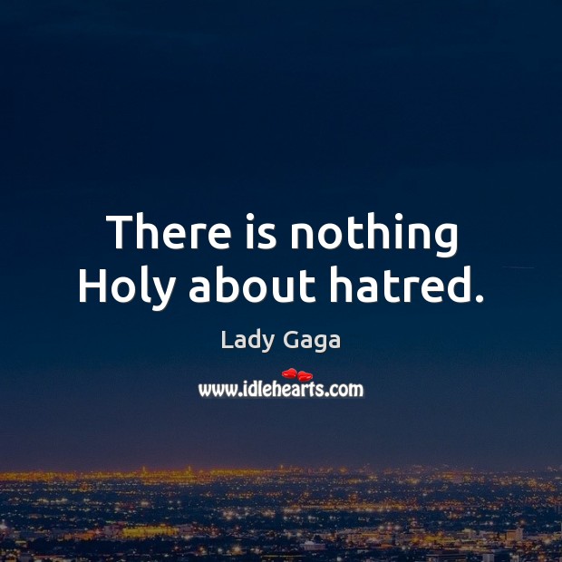 There is nothing Holy about hatred. Lady Gaga Picture Quote
