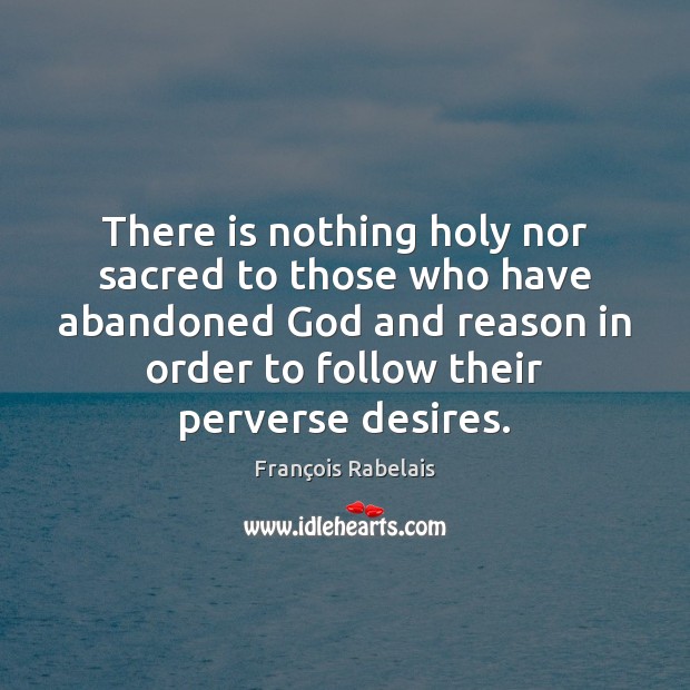 There is nothing holy nor sacred to those who have abandoned God François Rabelais Picture Quote